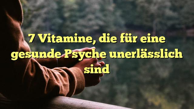 7 Vitamine, die für eine gesunde Psyche unerlässlich sind