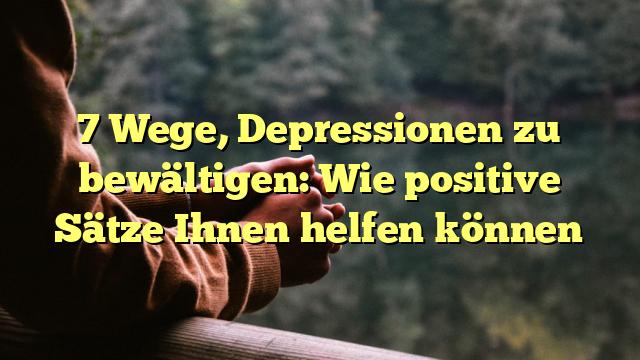 7 Wege, Depressionen zu bewältigen: Wie positive Sätze Ihnen helfen können