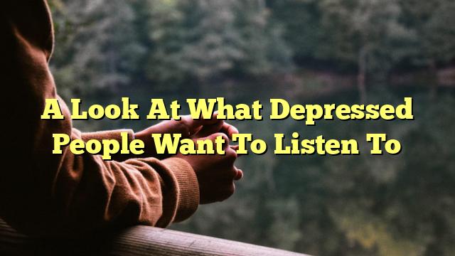 A Look At What Depressed People Want To Listen To
