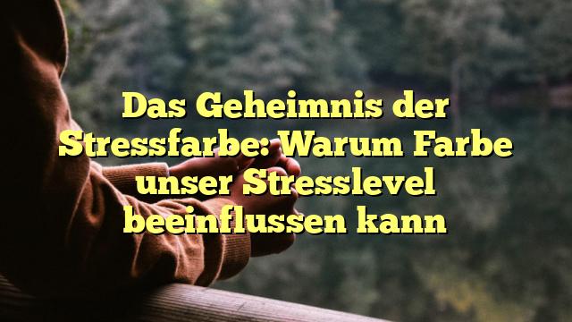 Das Geheimnis der Stressfarbe: Warum Farbe unser Stresslevel beeinflussen kann