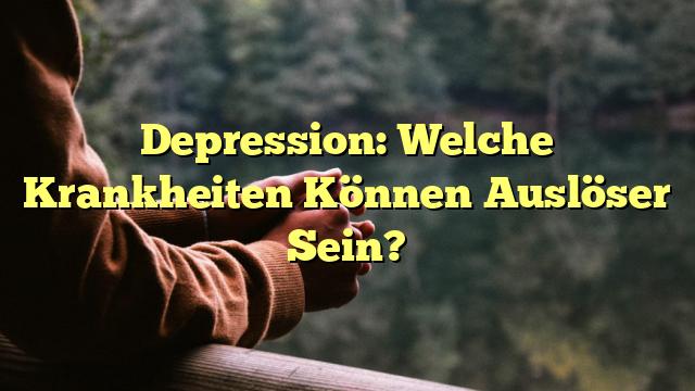 Depression: Welche Krankheiten Können Auslöser Sein?