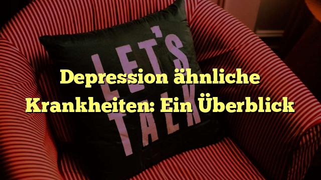 Depression ähnliche Krankheiten: Ein Überblick