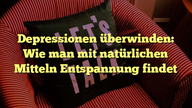 Depressionen überwinden: Wie man mit natürlichen Mitteln Entspannung findet