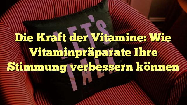 Die Kraft der Vitamine: Wie Vitaminpräparate Ihre Stimmung verbessern können