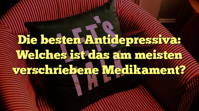 Die besten Antidepressiva: Welches ist das am meisten verschriebene Medikament?