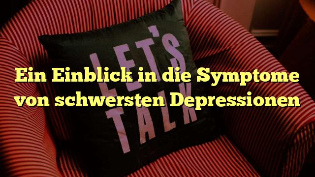 Ein Einblick in die Symptome von schwersten Depressionen