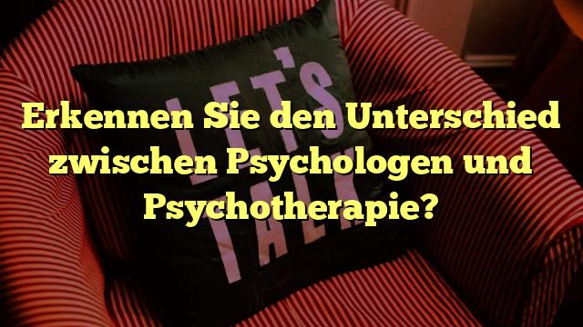 Erkennen Sie den Unterschied zwischen Psychologen und Psychotherapie?
