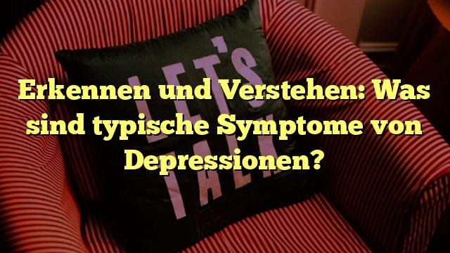 Erkennen und Verstehen: Was sind typische Symptome von Depressionen?