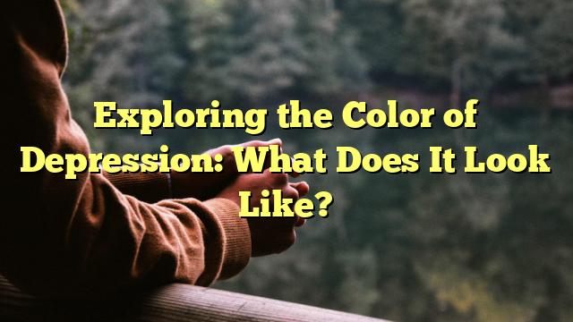 Exploring the Color of Depression: What Does It Look Like?