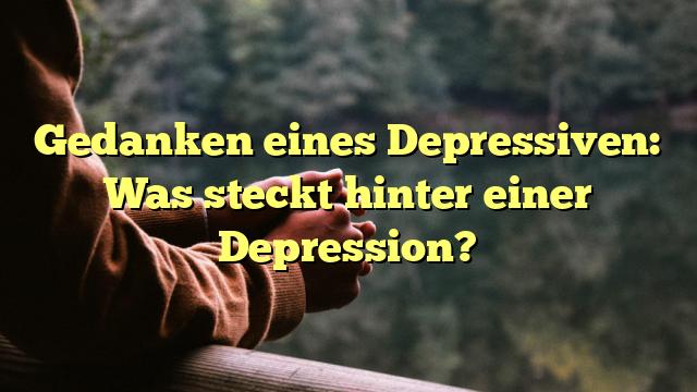 Gedanken eines Depressiven: Was steckt hinter einer Depression?