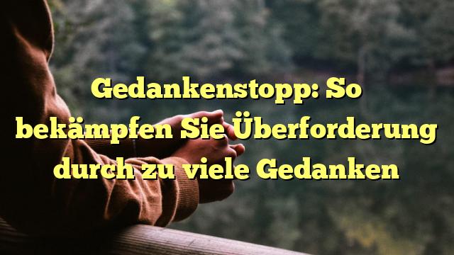 Gedankenstopp: So bekämpfen Sie Überforderung durch zu viele Gedanken