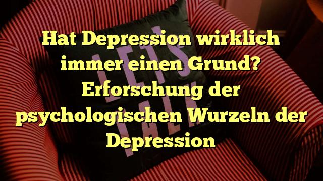 Hat Depression wirklich immer einen Grund? Erforschung der psychologischen Wurzeln der Depression