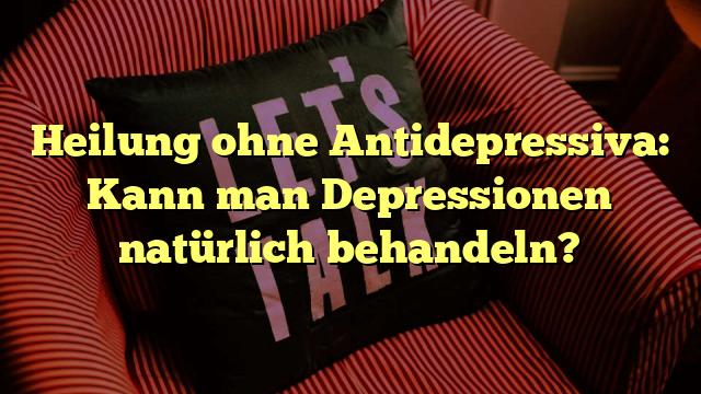 Heilung ohne Antidepressiva: Kann man Depressionen natürlich behandeln?