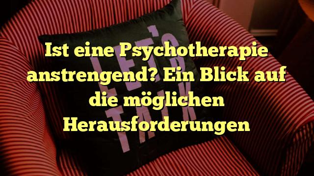Ist eine Psychotherapie anstrengend? Ein Blick auf die möglichen Herausforderungen