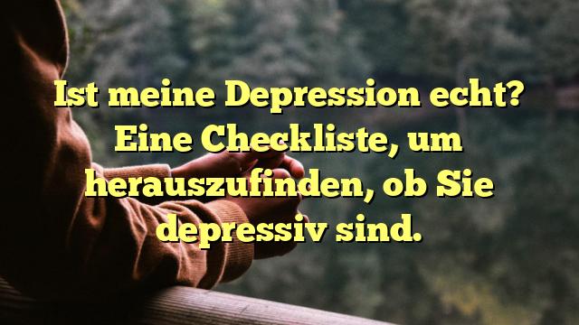 Ist meine Depression echt? Eine Checkliste, um herauszufinden, ob Sie depressiv sind.