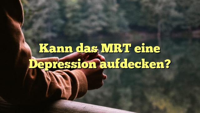 Kann das MRT eine Depression aufdecken?