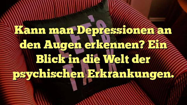 Kann man Depressionen an den Augen erkennen? Ein Blick in die Welt der psychischen Erkrankungen.
