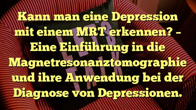 Kann man eine Depression mit einem MRT erkennen? – Eine Einführung in die Magnetresonanztomographie und ihre Anwendung bei der Diagnose von Depressionen.