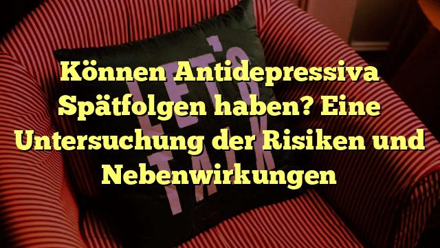 Können Antidepressiva Spätfolgen haben? Eine Untersuchung der Risiken und Nebenwirkungen