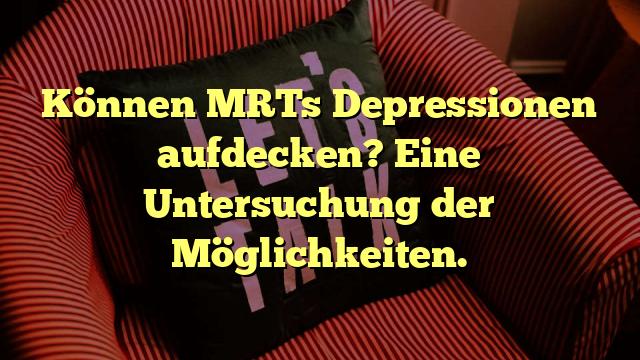 Können MRTs Depressionen aufdecken? Eine Untersuchung der Möglichkeiten.
