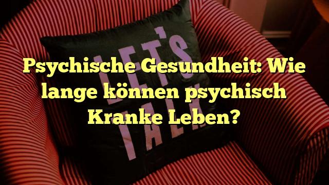 Psychische Gesundheit: Wie lange können psychisch Kranke Leben?