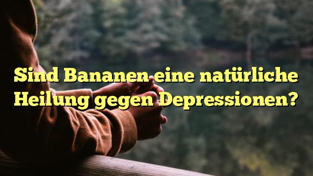 Sind Bananen eine natürliche Heilung gegen Depressionen?