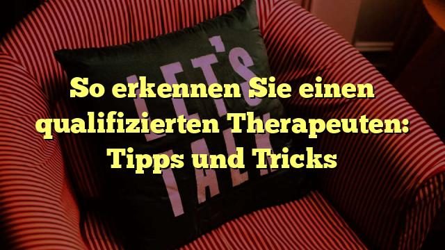So erkennen Sie einen qualifizierten Therapeuten: Tipps und Tricks