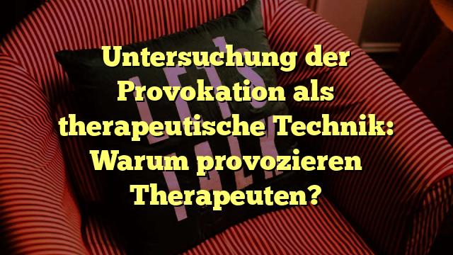 Untersuchung der Provokation als therapeutische Technik: Warum provozieren Therapeuten?