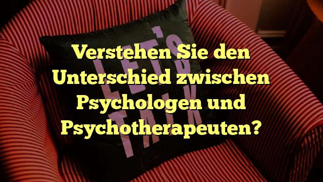 Verstehen Sie den Unterschied zwischen Psychologen und Psychotherapeuten?