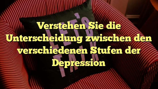 Verstehen Sie die Unterscheidung zwischen den verschiedenen Stufen der Depression