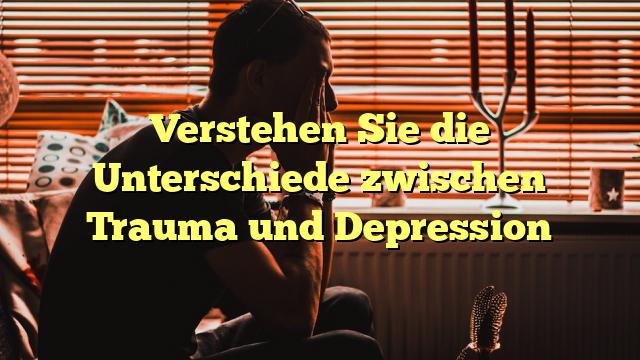 Verstehen Sie die Unterschiede zwischen Trauma und Depression