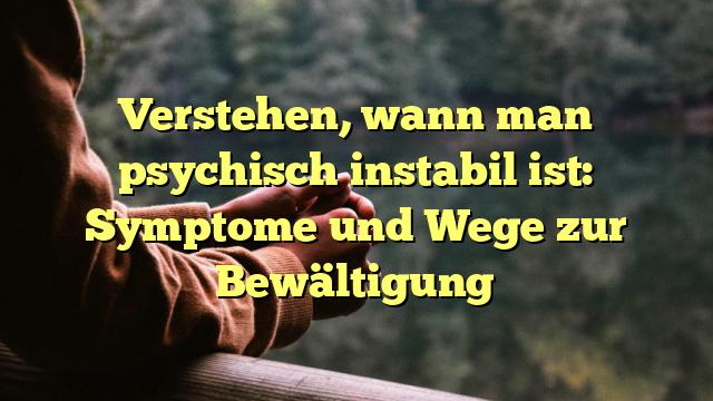 Verstehen, wann man psychisch instabil ist: Symptome und Wege zur Bewältigung