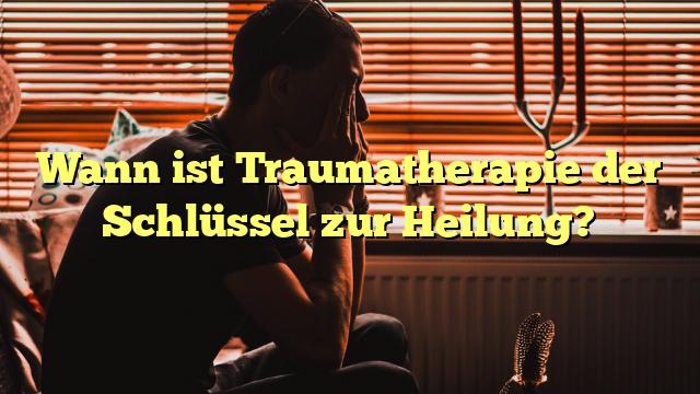 Wann ist Traumatherapie der Schlüssel zur Heilung?
