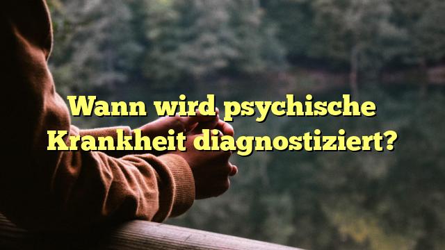 Wann wird psychische Krankheit diagnostiziert?