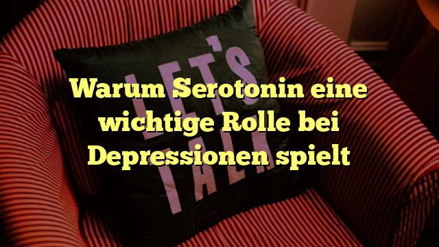 Warum Serotonin eine wichtige Rolle bei Depressionen spielt