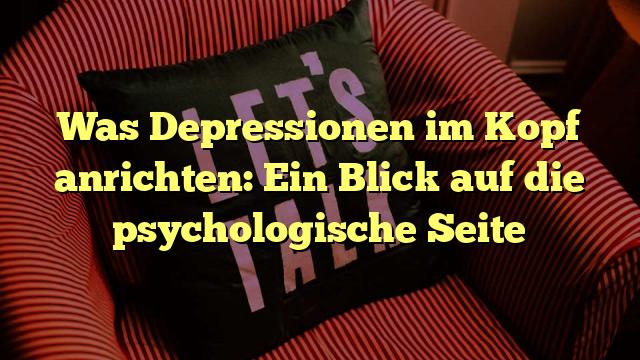 Was Depressionen im Kopf anrichten: Ein Blick auf die psychologische Seite