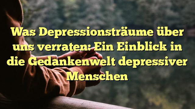 Was Depressionsträume über uns verraten: Ein Einblick in die Gedankenwelt depressiver Menschen