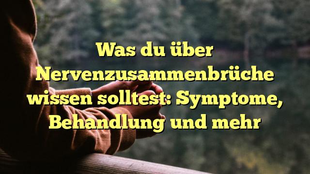 Was du über Nervenzusammenbrüche wissen solltest: Symptome, Behandlung und mehr