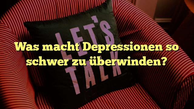 Was macht Depressionen so schwer zu überwinden?
