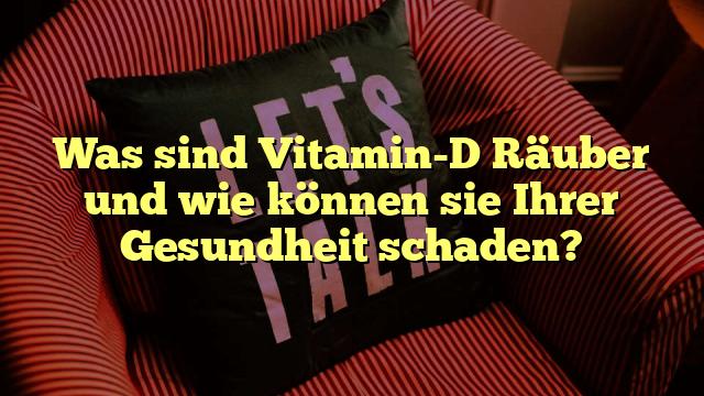 Was sind Vitamin-D Räuber und wie können sie Ihrer Gesundheit schaden?
