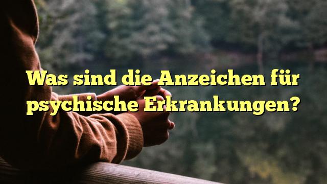 Was sind die Anzeichen für psychische Erkrankungen?