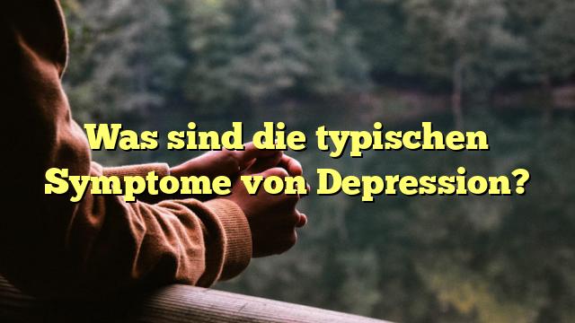 Was sind die typischen Symptome von Depression?