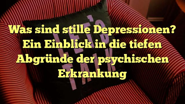 Was sind stille Depressionen? Ein Einblick in die tiefen Abgründe der psychischen Erkrankung