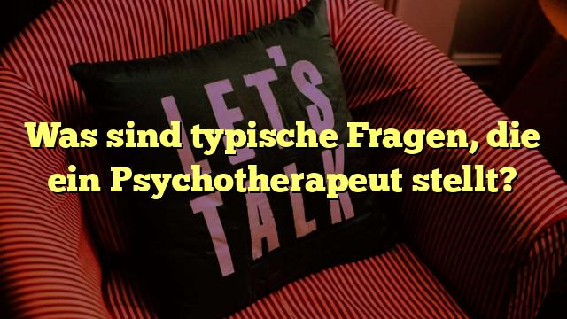Was sind typische Fragen, die ein Psychotherapeut stellt?