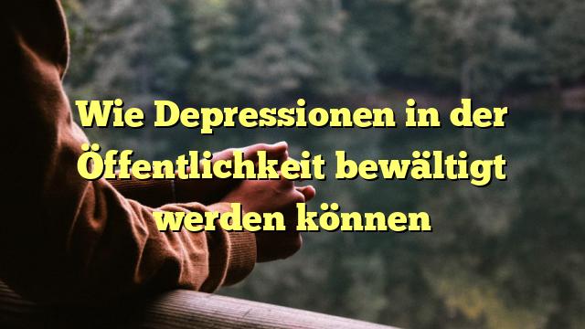 Wie Depressionen in der Öffentlichkeit bewältigt werden können
