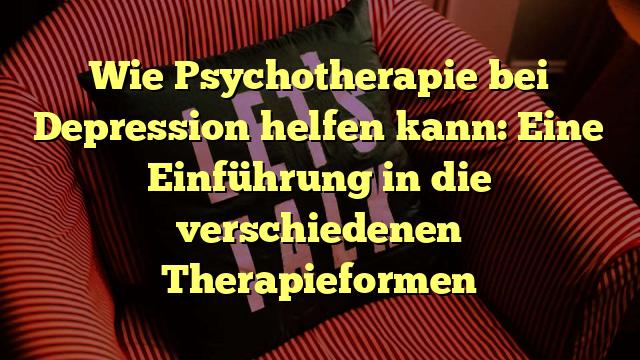 Wie Psychotherapie bei Depression helfen kann: Eine Einführung in die verschiedenen Therapieformen