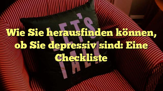 Wie Sie herausfinden können, ob Sie depressiv sind: Eine Checkliste
