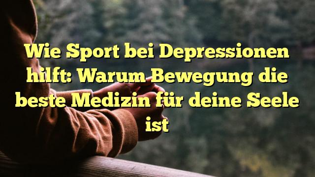 Wie Sport bei Depressionen hilft: Warum Bewegung die beste Medizin für deine Seele ist