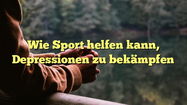 Wie Sport helfen kann, Depressionen zu bekämpfen