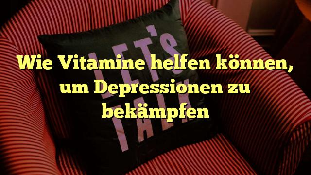 Wie Vitamine helfen können, um Depressionen zu bekämpfen